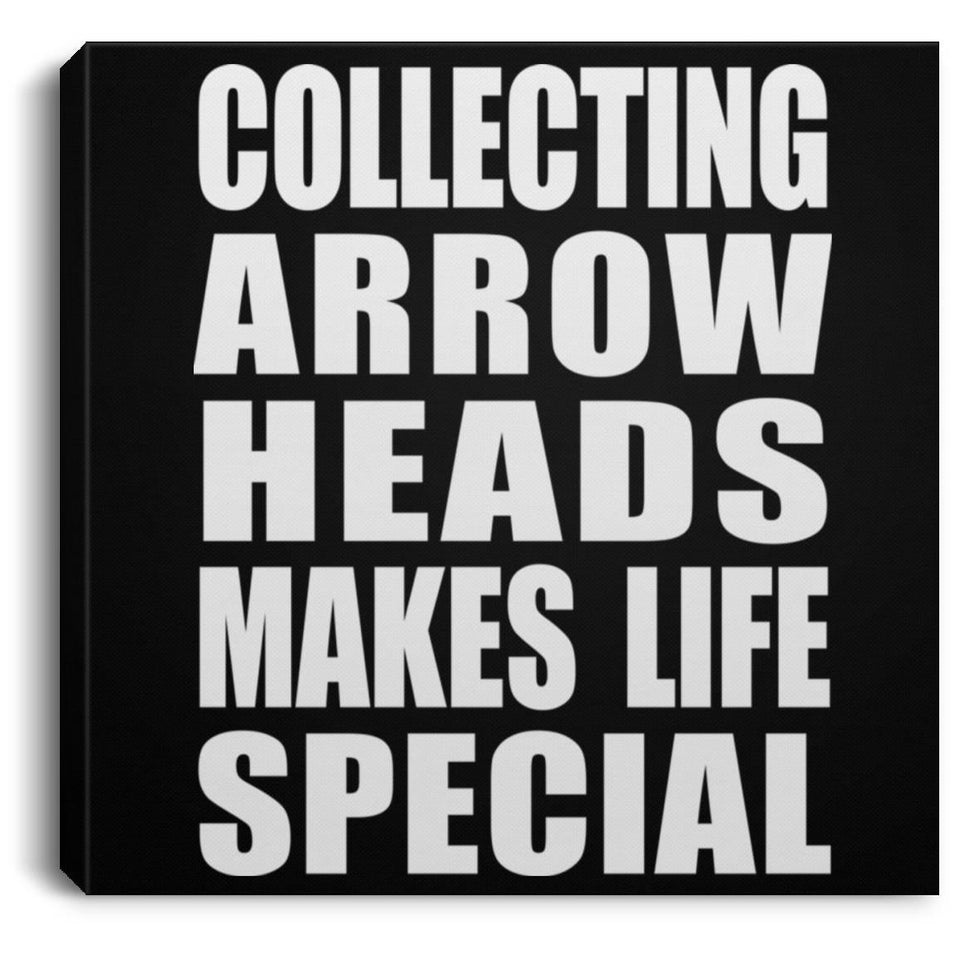 Collecting Arrow Heads Makes Life Special - Canvas Square
