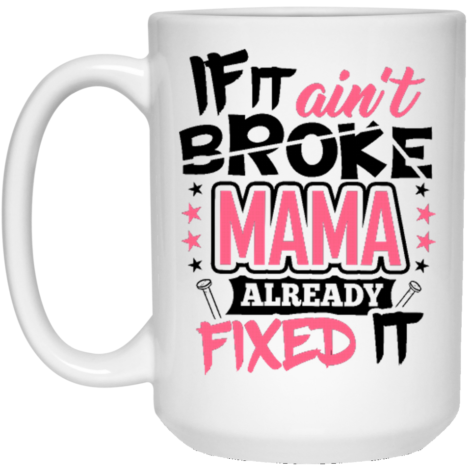 If It Ain't Broke, MAMA Already Fixed It - 15 Oz Coffee Mug