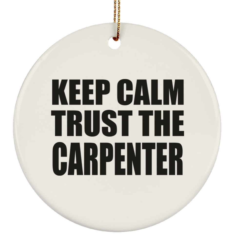 Keep Calm and Trust The Carpenter - Circle Ornament