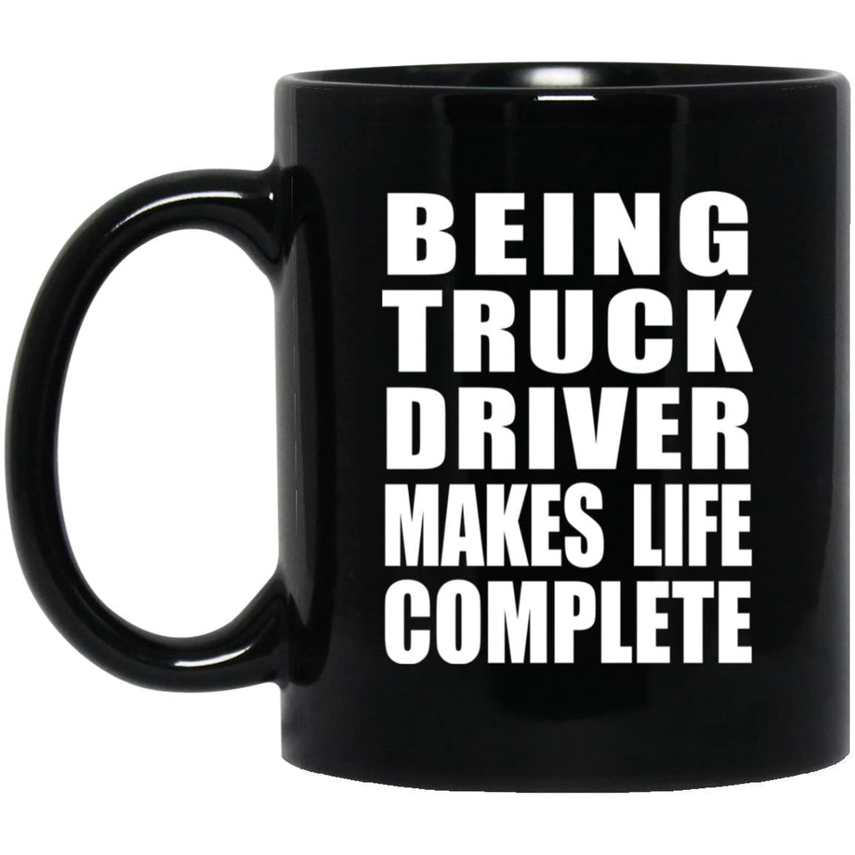 Being Truck Driver Makes Life Complete - 11oz Coffee Mug Black