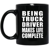 Being Truck Driver Makes Life Complete - 11oz Coffee Mug Black