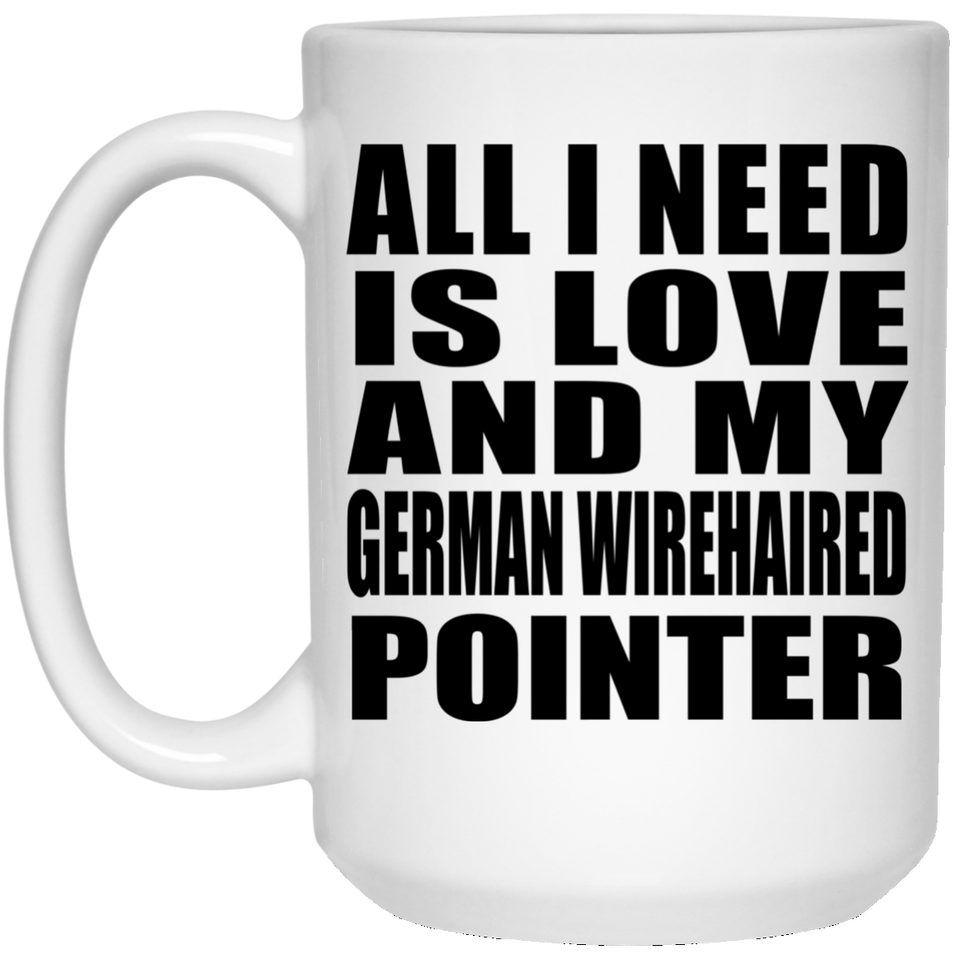 All I Need Is Love And My German Wirehaired Pointer - 15 Oz Coffee Mug