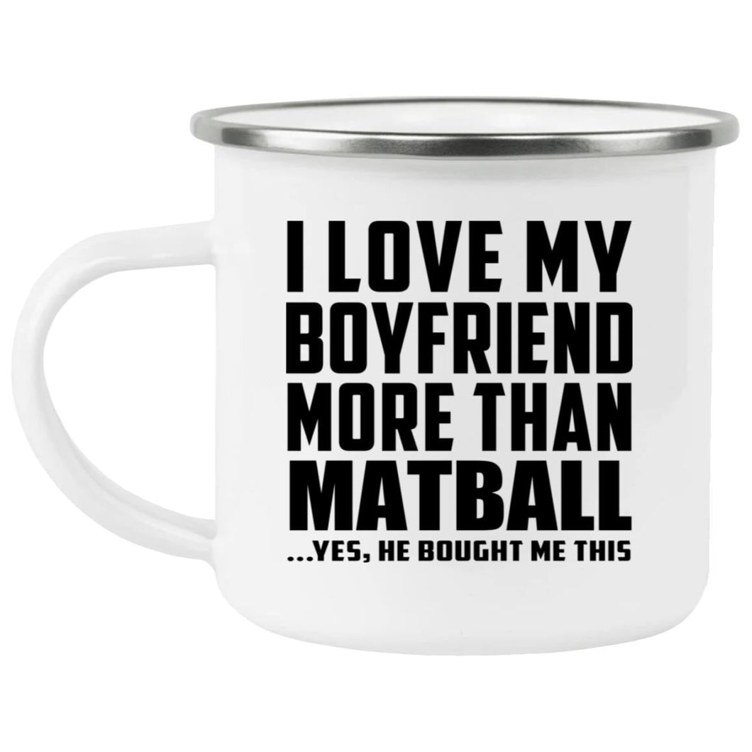 I Love My Boyfriend More Than Matball - 12oz Camping Mug