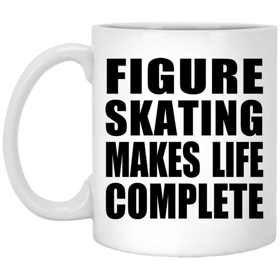 Figure Skating Makes Life Complete - 11oz Coffee Mug