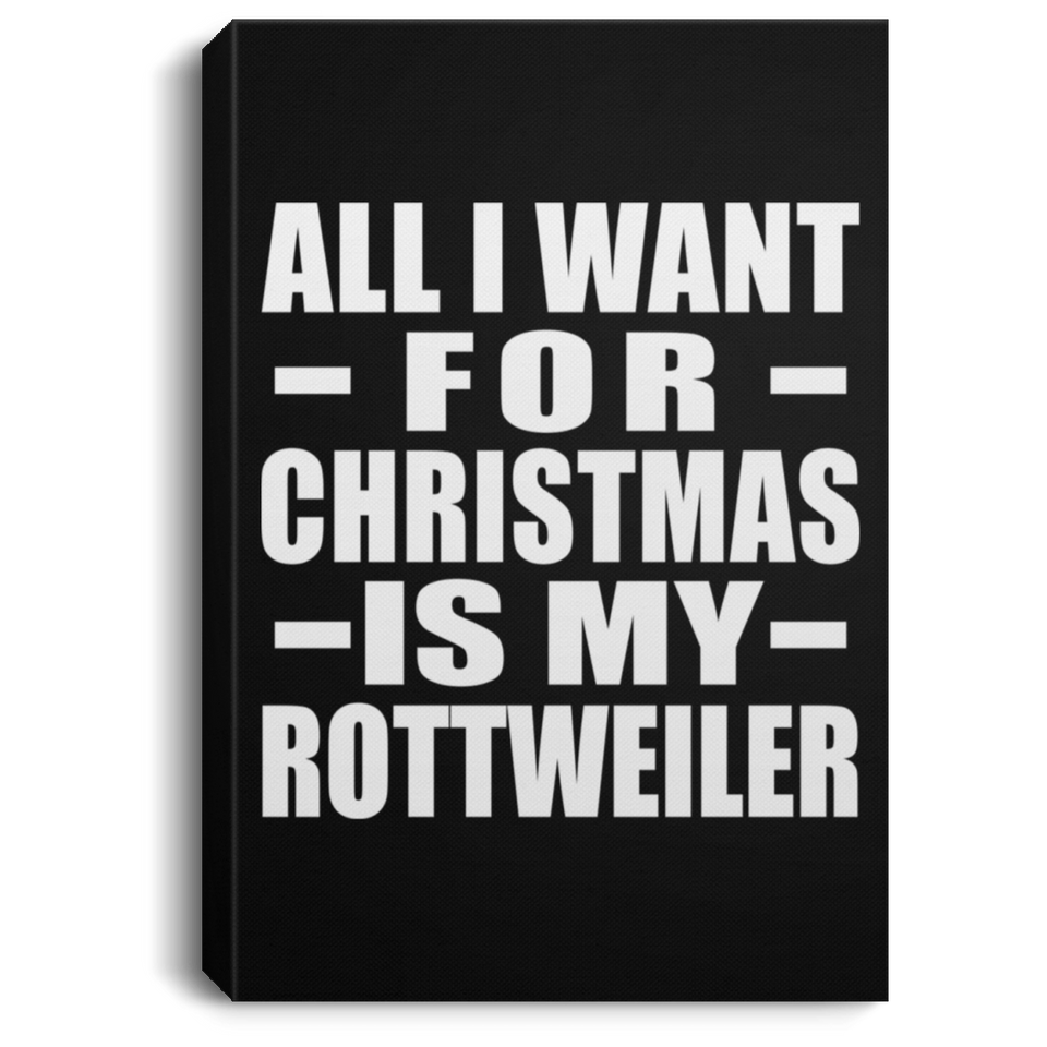 All I Want For Christmas Is My Rottweiler - Canvas Portrait