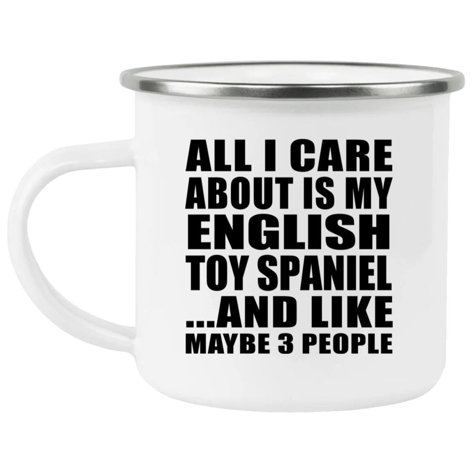 All I Care About Is My English Toy Spaniel - 12oz Camping Mug