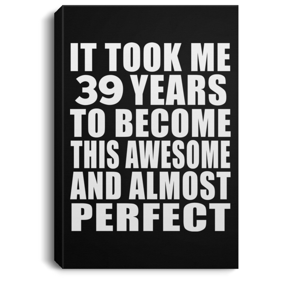 39th Birthday Took 39 Years To Become Awesome & Perfect - Canvas Portrait