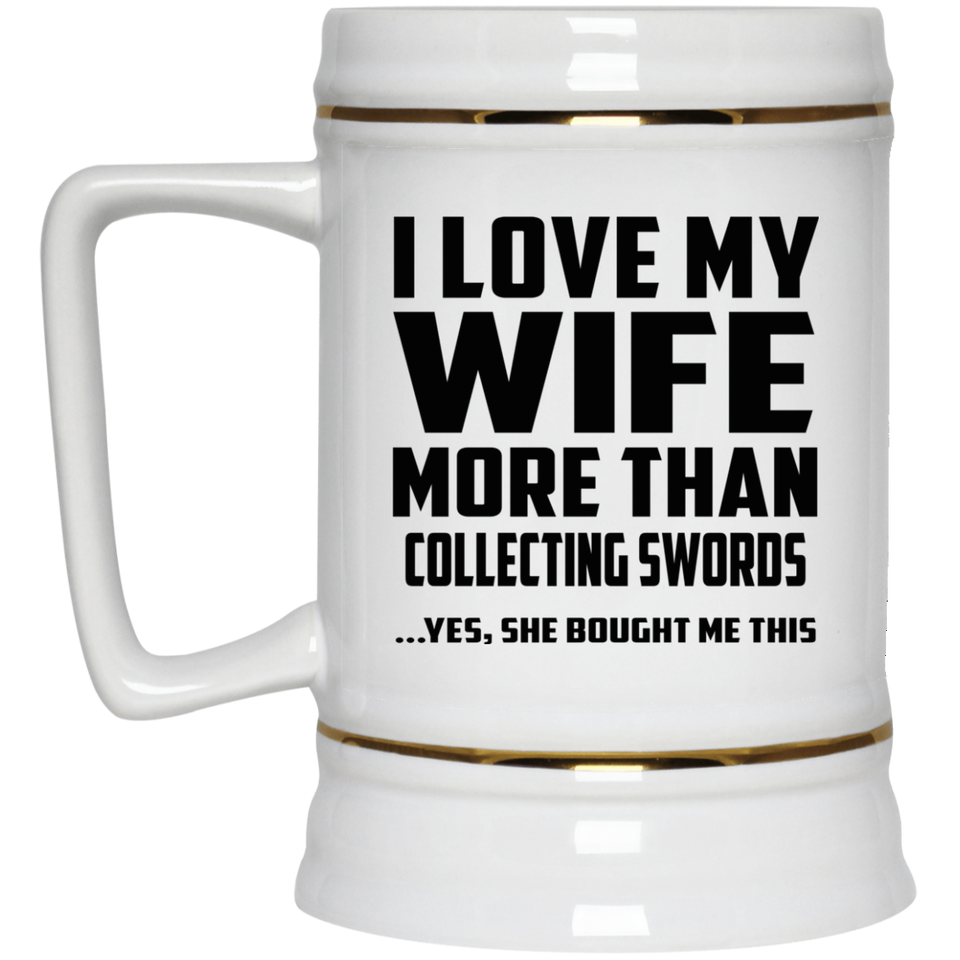 I Love My Wife More Than Collecting Swords - Beer Stein