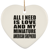All I Need Is Love And My Miniature American Shepherd - Heart Ornament