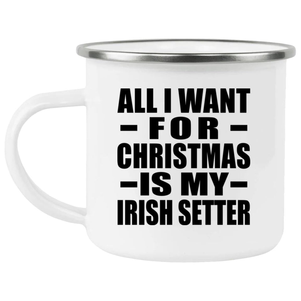 All I Want For Christmas Is My Irish Setter - 12oz Camping Mug
