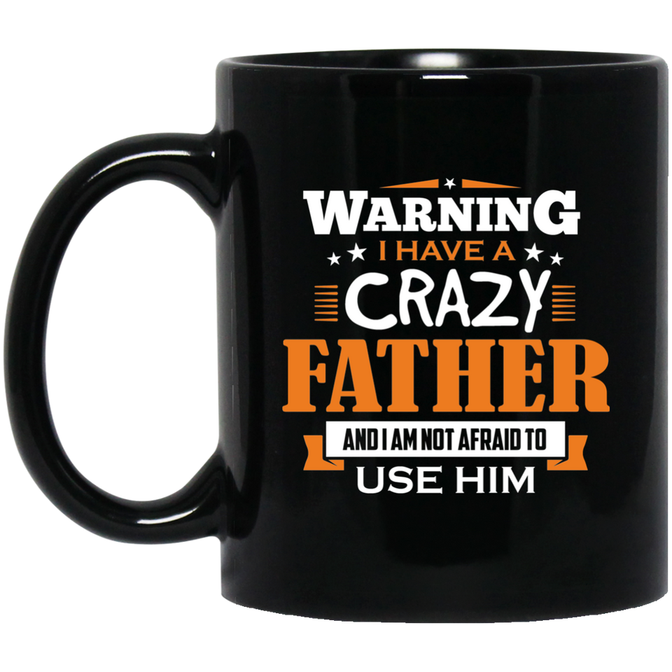 Warning I Have A Crazy Father & I Am Not Afraid To Use Him - 11 Oz Coffee Mug Black