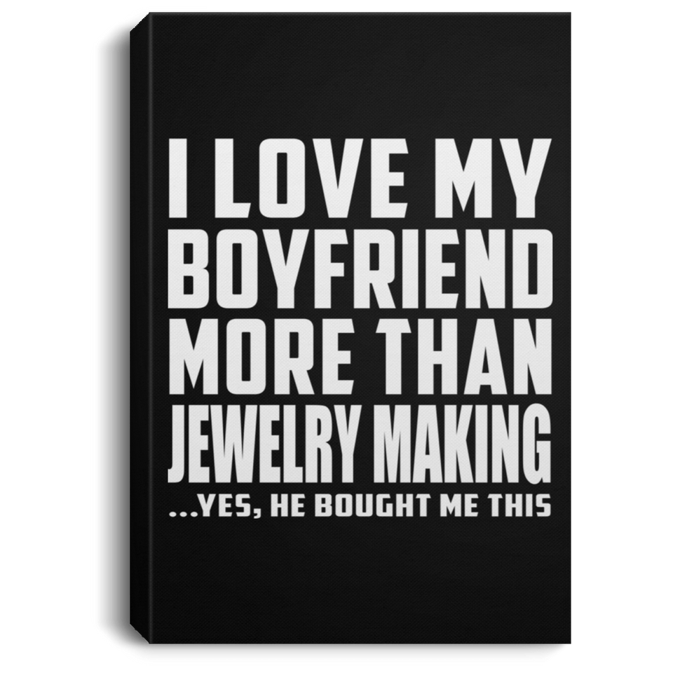 I Love My Boyfriend More Than Jewelry Making - Canvas Portrait