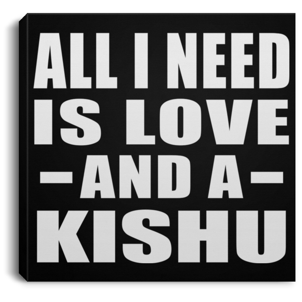 All I Need Is Love And A Kishu - Canvas Square