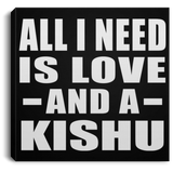 All I Need Is Love And A Kishu - Canvas Square