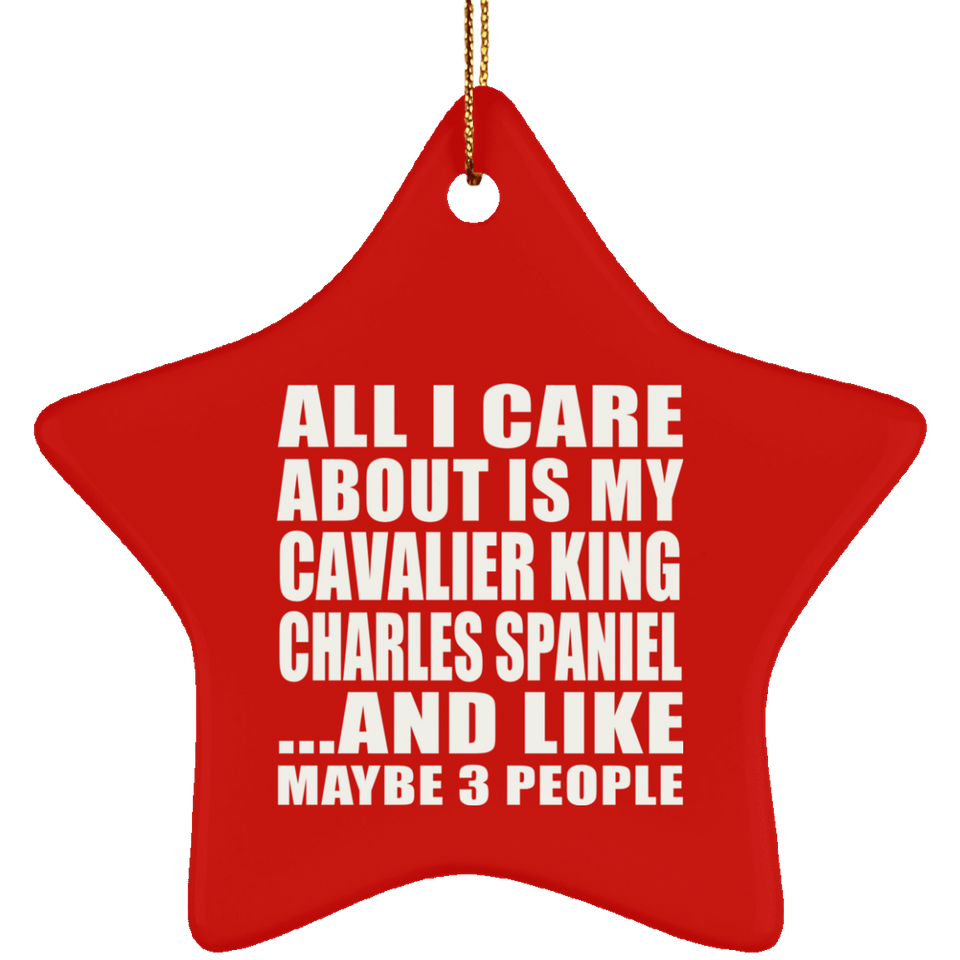 All I Care About Is My Cavalier King Charles Spaniel - Star Ornament
