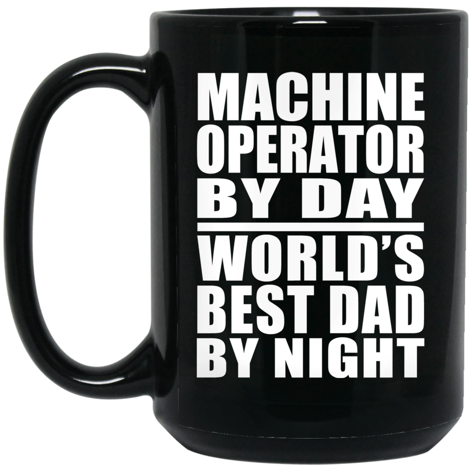 Machine Operator By Day World's Best Dad By Night - 15 Oz Coffee Mug Black