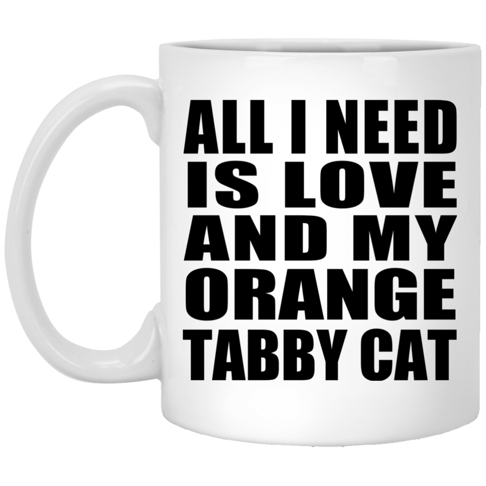 All I Need Is Love And My Orange Tabby Cat - 11 Oz Coffee Mug