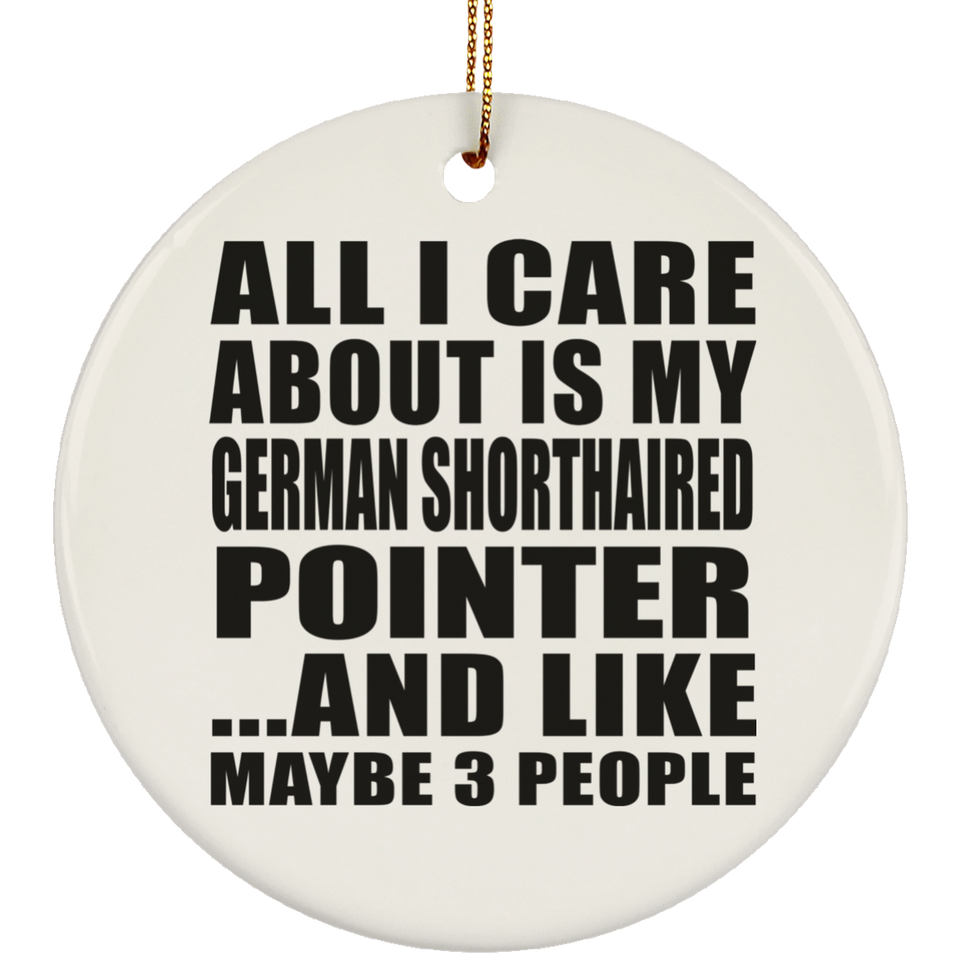 All I Care About Is My German Shorthaired Pointer - Circle Ornament