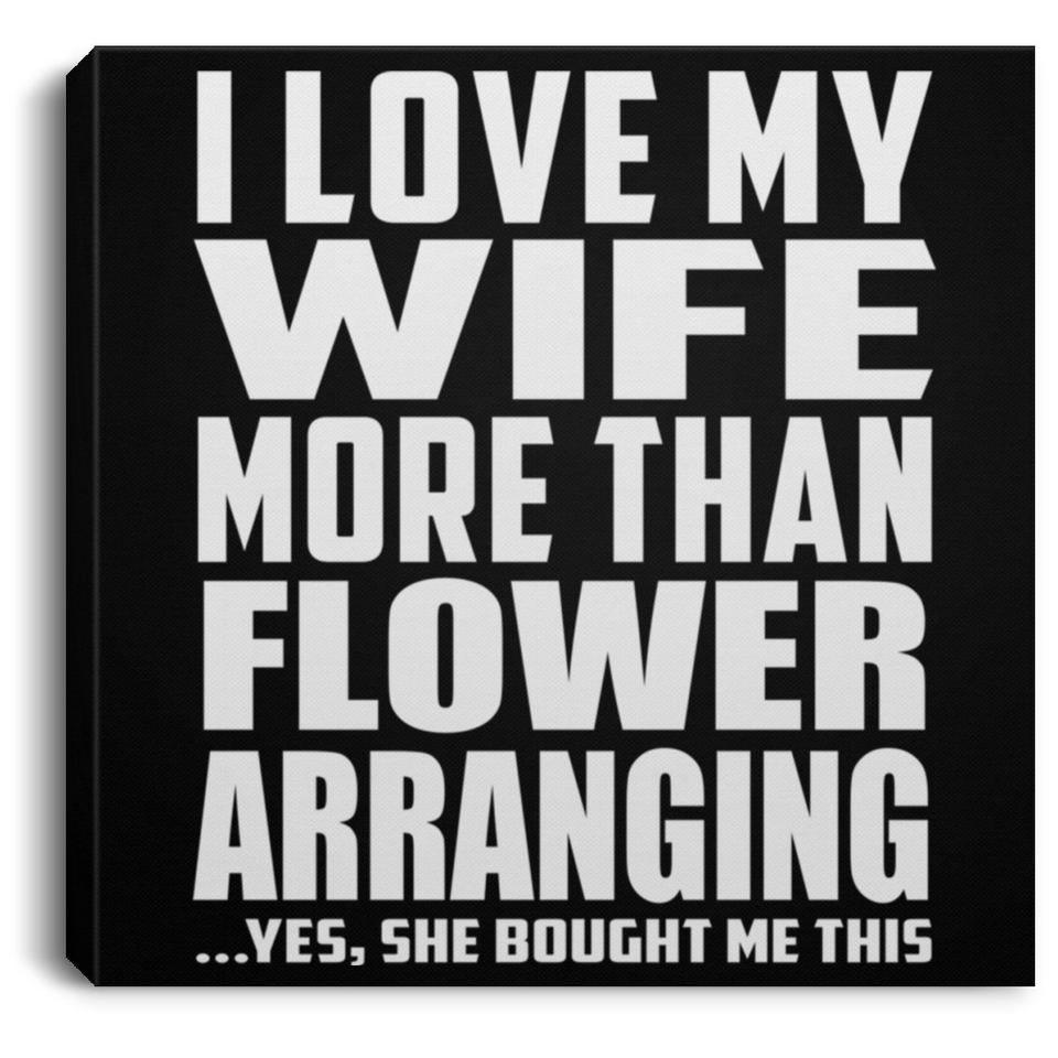 I Love My Wife More Than Flower Arranging - Canvas Square