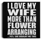 I Love My Wife More Than Flower Arranging - Canvas Square