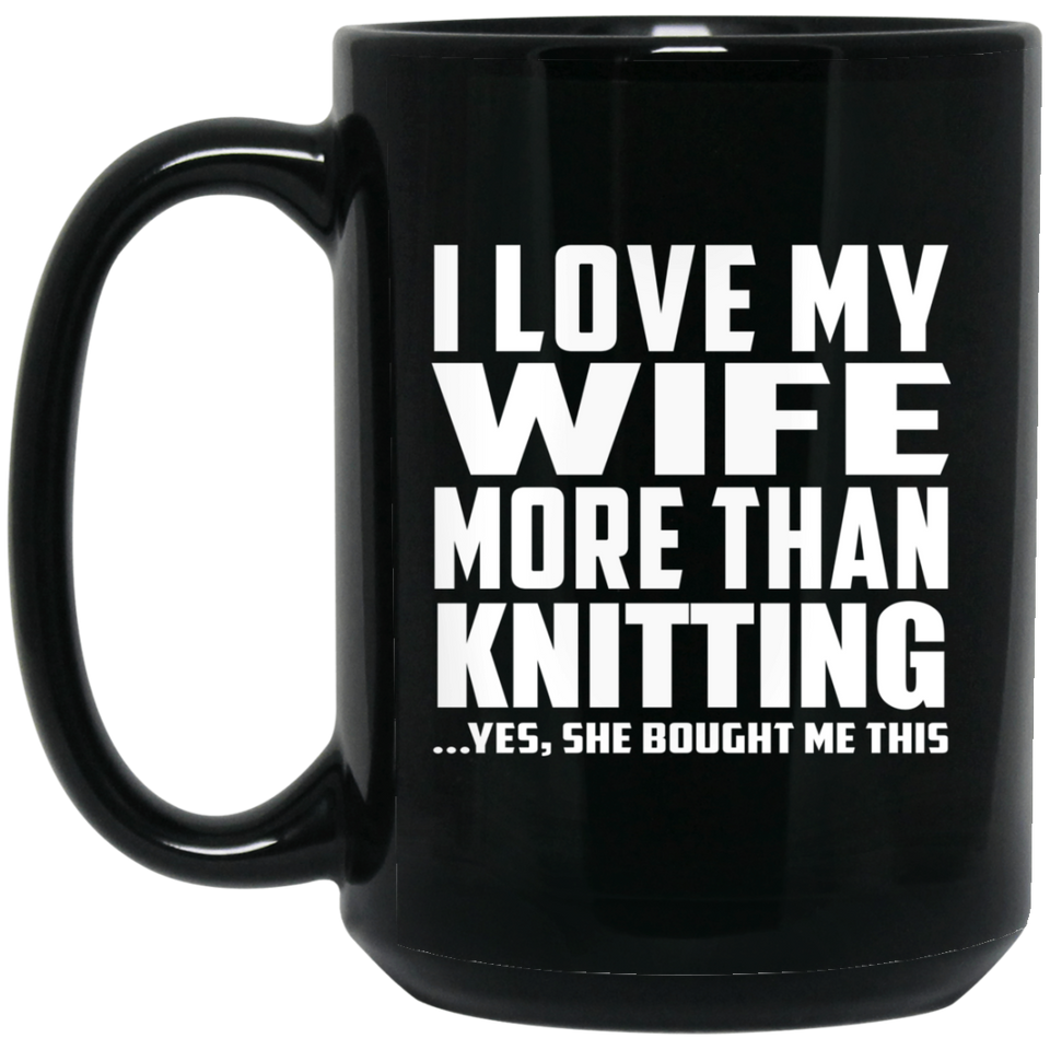 I Love My Wife More Than Knitting - 15 Oz Coffee Mug Black