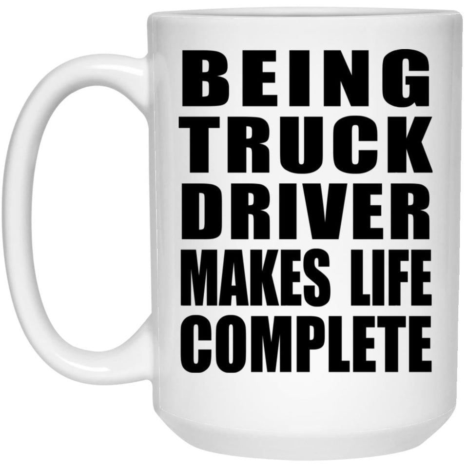 Being Truck Driver Makes Life Complete - 15oz Coffee Mug