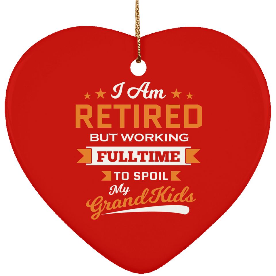 I Am Retired, But Working Full Time To Spoil My Grandkids - Heart Ornament
