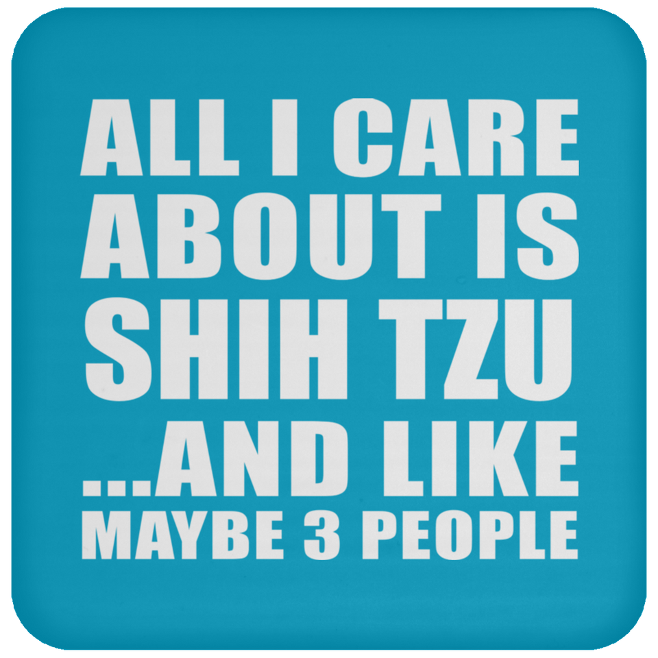 All I Care About Is Shih Tzu - Drink Coaster