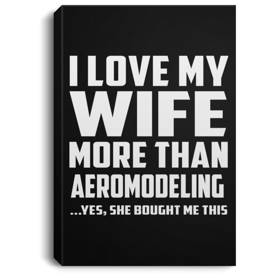 I Love My Wife More Than Aeromodeling - Canvas Portrait