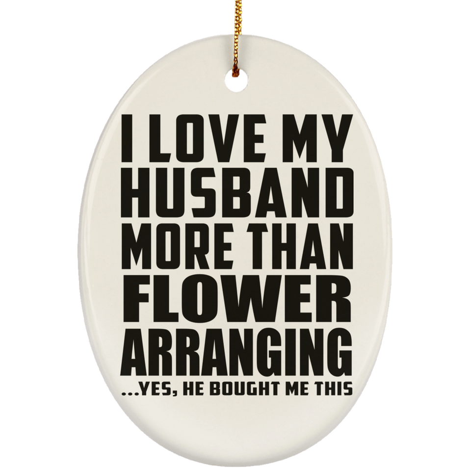 I Love My Husband More Than Flower Arranging - Oval Ornament