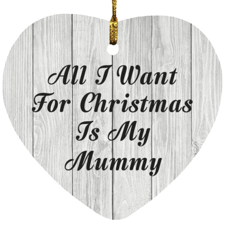 All I Want For Christmas Is My Mummy - Heart Ornament F