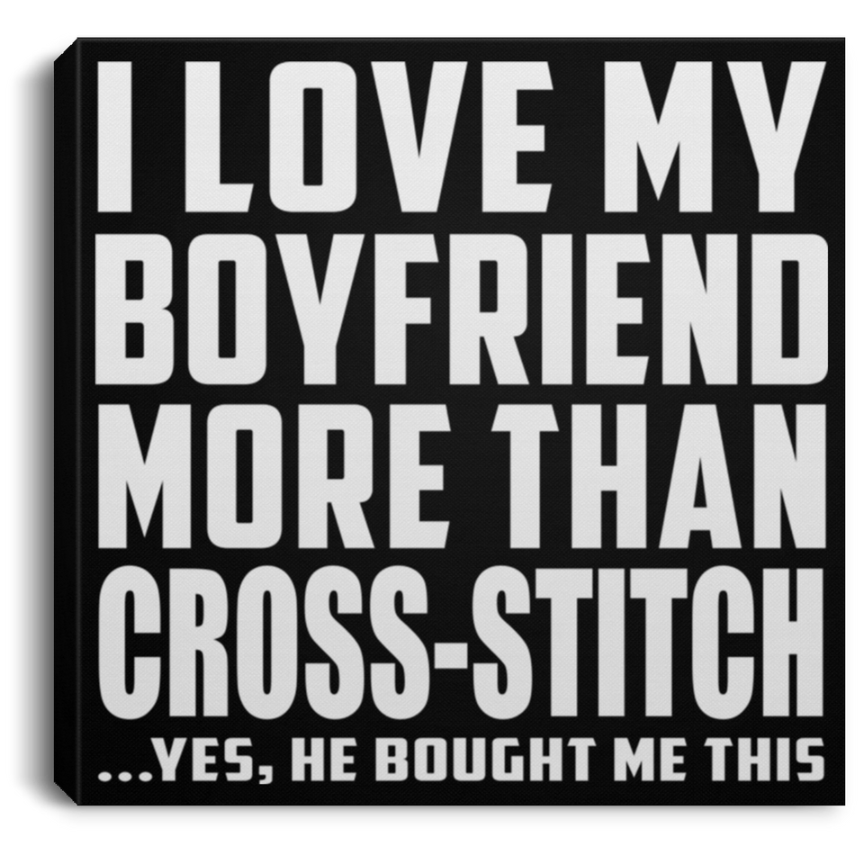 I Love My Boyfriend More Than Cross-Stitch - Canvas Square