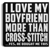 I Love My Boyfriend More Than Cross-Stitch - Canvas Square