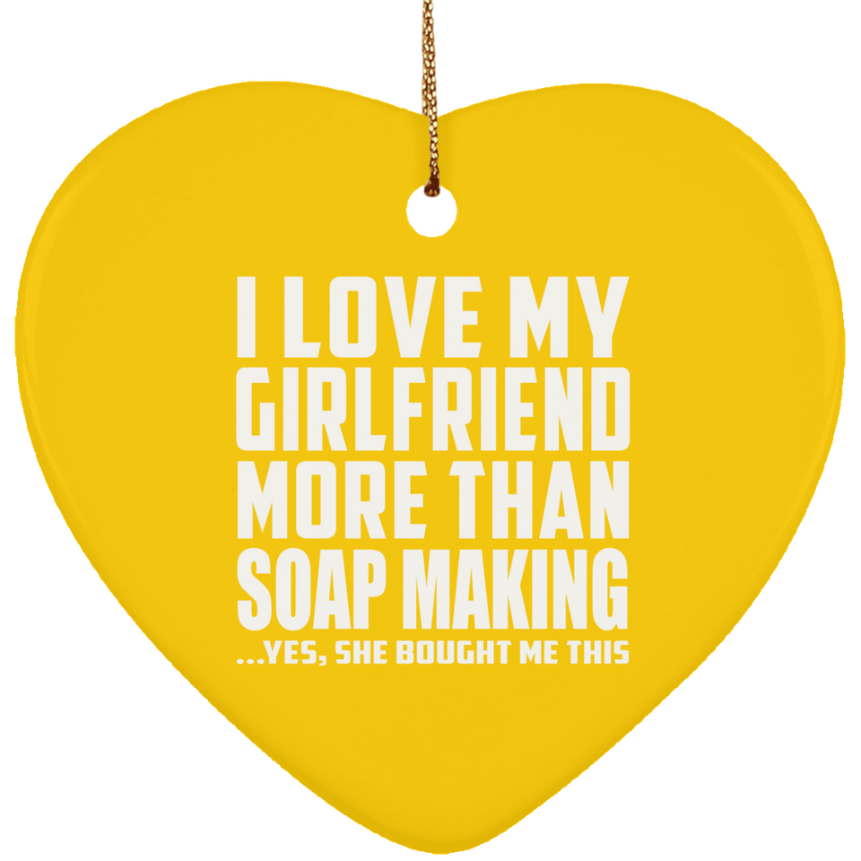 I Love My Girlfriend More Than Soap Making - Heart Ornament