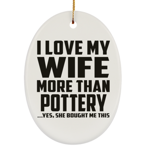 I Love My Wife More Than Pottery - Oval Ornament