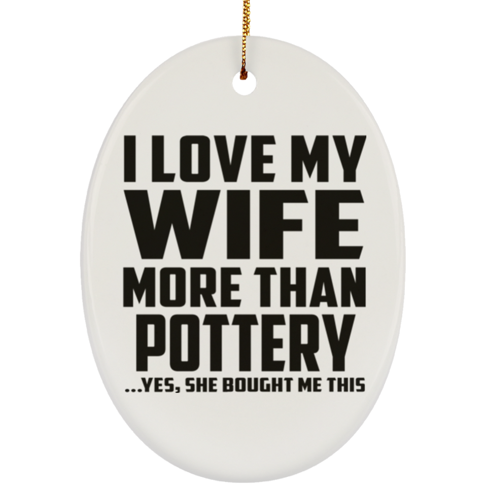I Love My Wife More Than Pottery - Oval Ornament