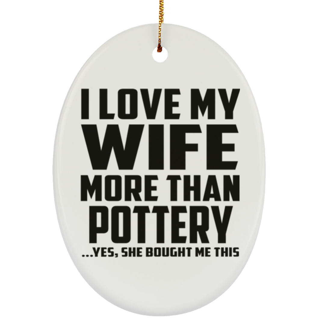 I Love My Wife More Than Pottery - Oval Ornament