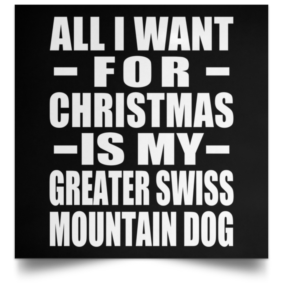 All I Want For Christmas Is My Greater Swiss Mountain Dog - Poster Square