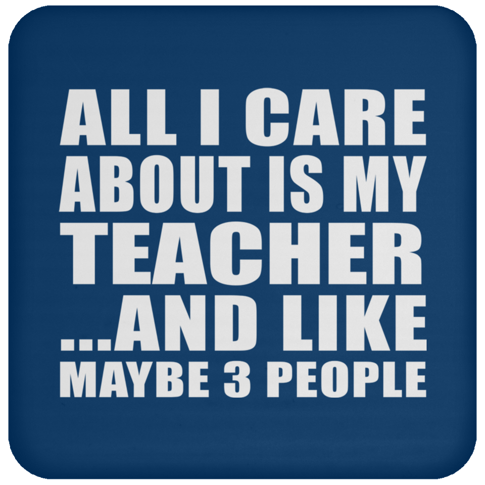 All I Care About Is My Teacher - Drink Coaster