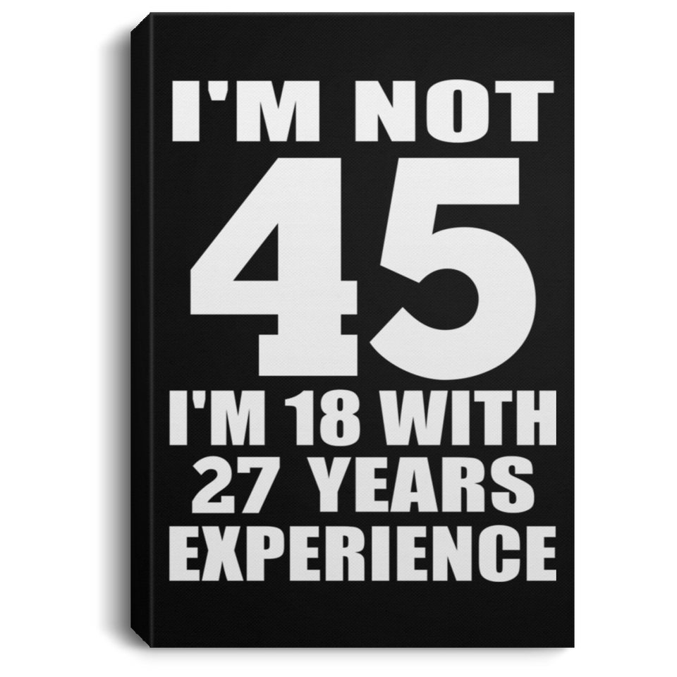 45th Birthday I'm Not 45 I'm 18 With 27 Years Experience - Canvas Portrait