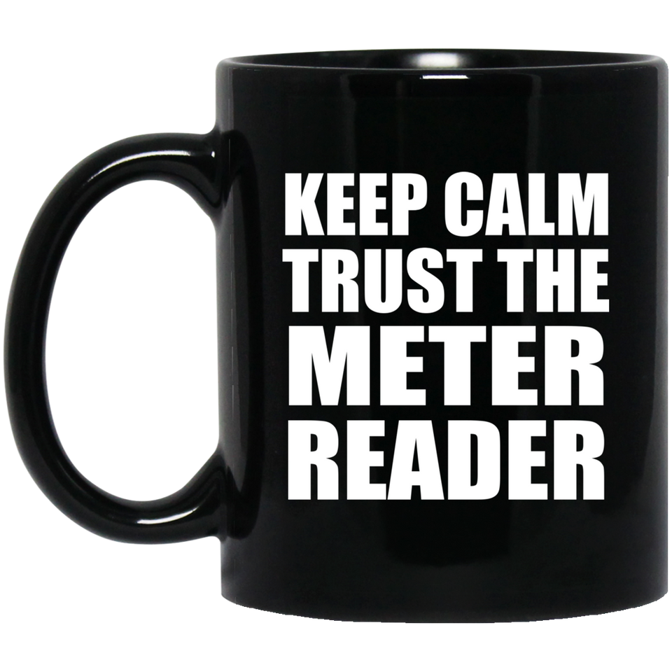 Keep Calm and Trust The Meter Reader - 11oz Coffee Mug Black