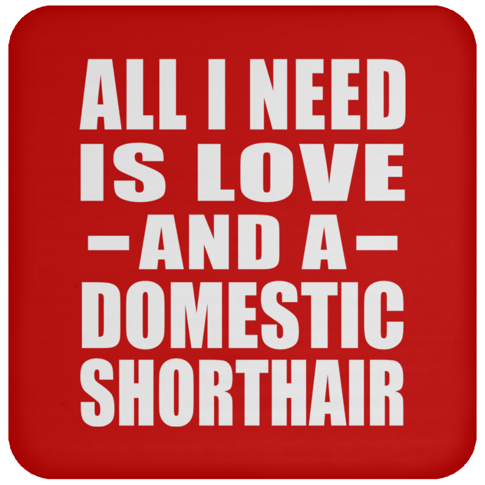All I Need Is Love And A Domestic Shorthair - Drink Coaster