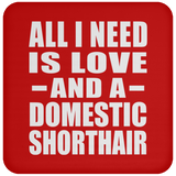 All I Need Is Love And A Domestic Shorthair - Drink Coaster