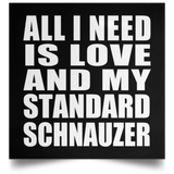All I Need Is Love And My Standard Schnauzer - Poster Square