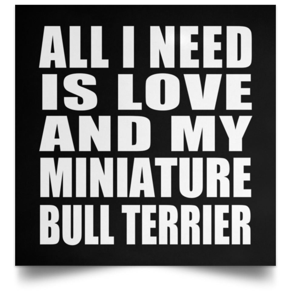 All I Need Is Love And My Miniature Bull Terrier - Poster Square