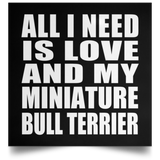 All I Need Is Love And My Miniature Bull Terrier - Poster Square