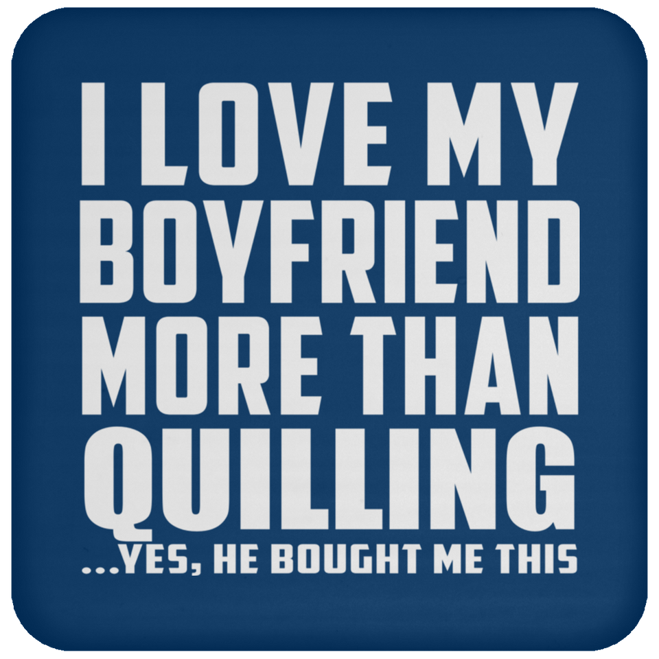 I Love My Boyfriend More Than Quilling - Drink Coaster