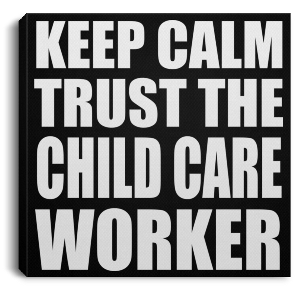 Keep Calm and Trust The Child Care Worker - Canvas Square