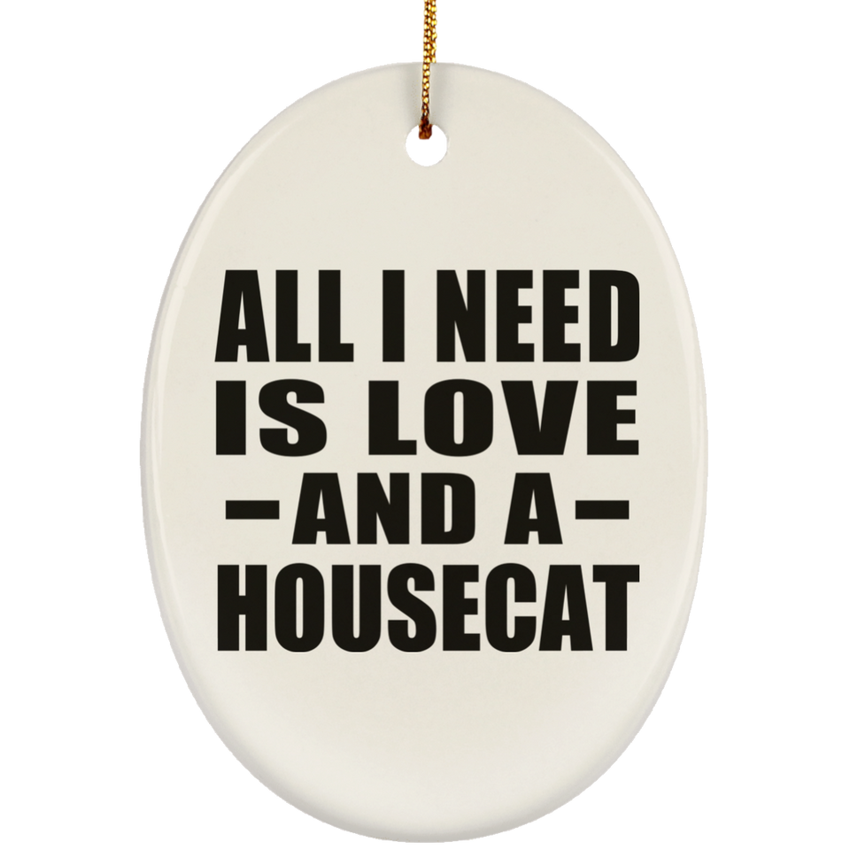 All I Need Is Love And A Housecat - Oval Ornament