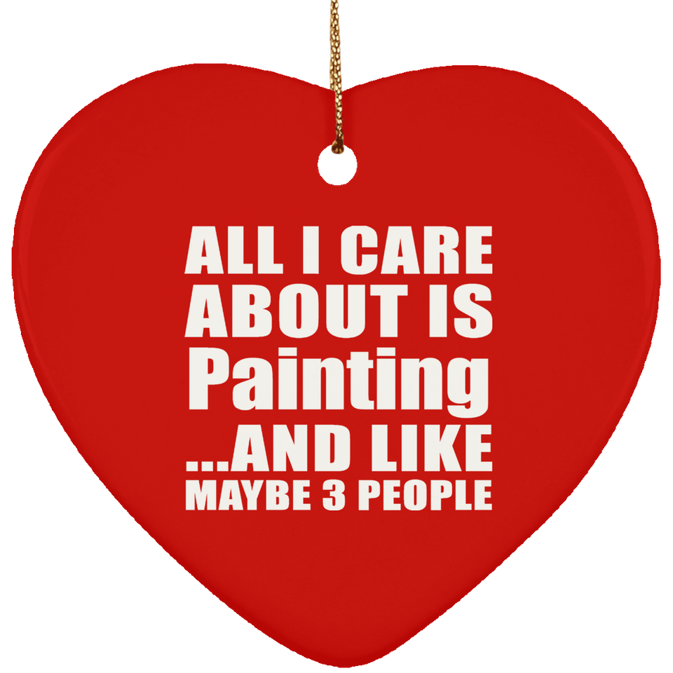 All I Care About Is Painting - Heart Ornament